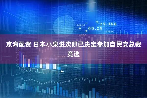京海配资 日本小泉进次郎已决定参加自民党总裁竞选