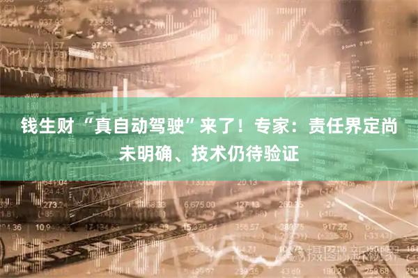 钱生财 “真自动驾驶”来了！专家：责任界定尚未明确、技术仍待验证