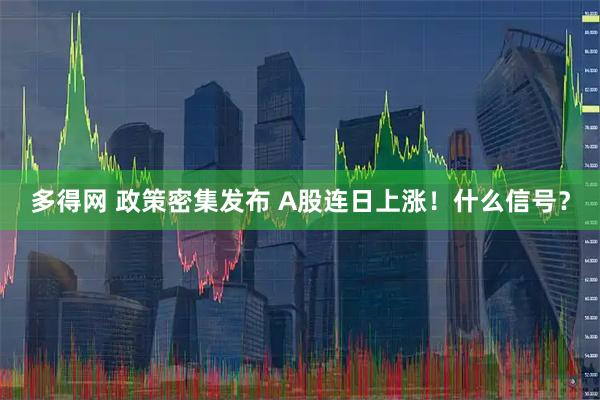 多得网 政策密集发布 A股连日上涨！什么信号？