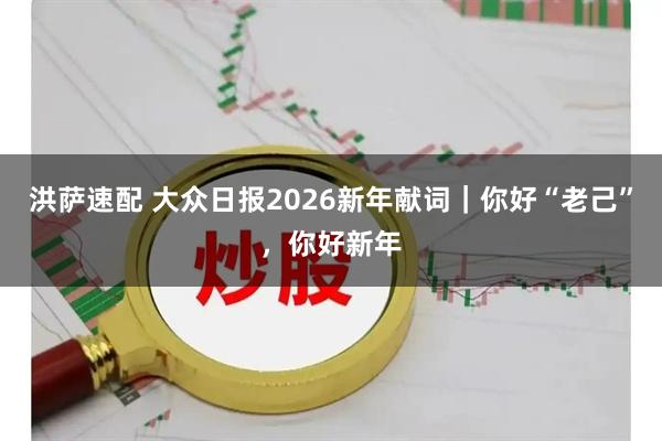 洪萨速配 大众日报2026新年献词｜你好“老己”，你好新年
