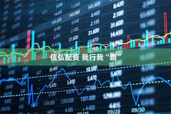 信弘配资 我行我“路”